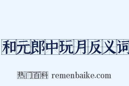 和元郎中玩月反义词是什么意思的图片